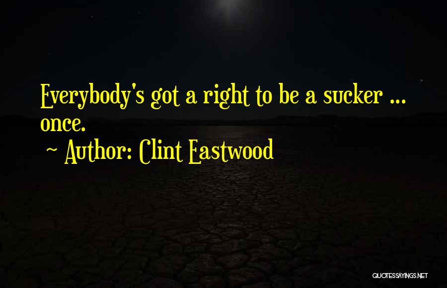 Clint Eastwood Quotes: Everybody's Got A Right To Be A Sucker ... Once.