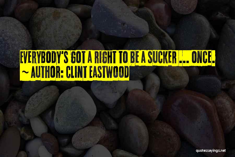 Clint Eastwood Quotes: Everybody's Got A Right To Be A Sucker ... Once.