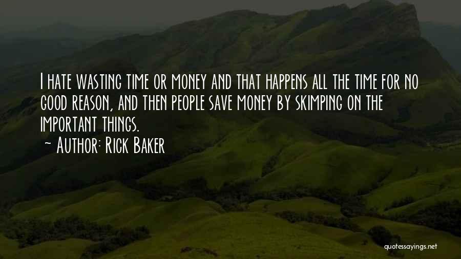 Rick Baker Quotes: I Hate Wasting Time Or Money And That Happens All The Time For No Good Reason, And Then People Save