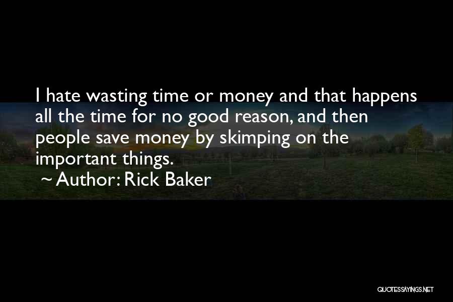 Rick Baker Quotes: I Hate Wasting Time Or Money And That Happens All The Time For No Good Reason, And Then People Save