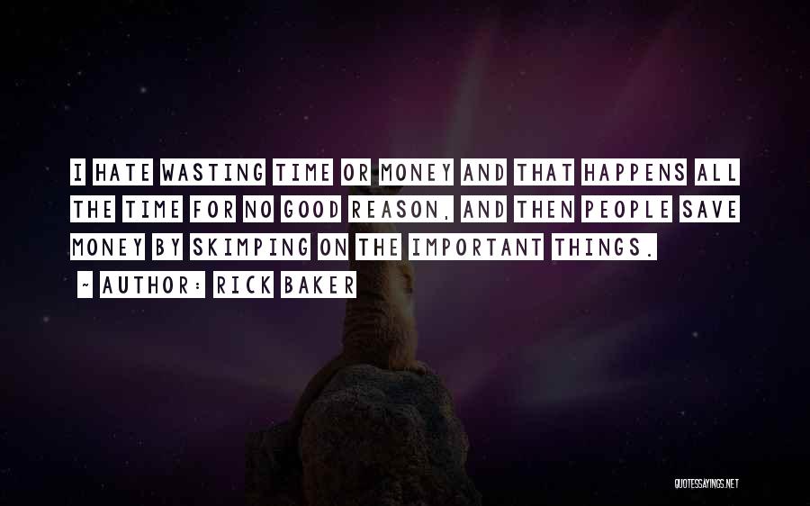 Rick Baker Quotes: I Hate Wasting Time Or Money And That Happens All The Time For No Good Reason, And Then People Save