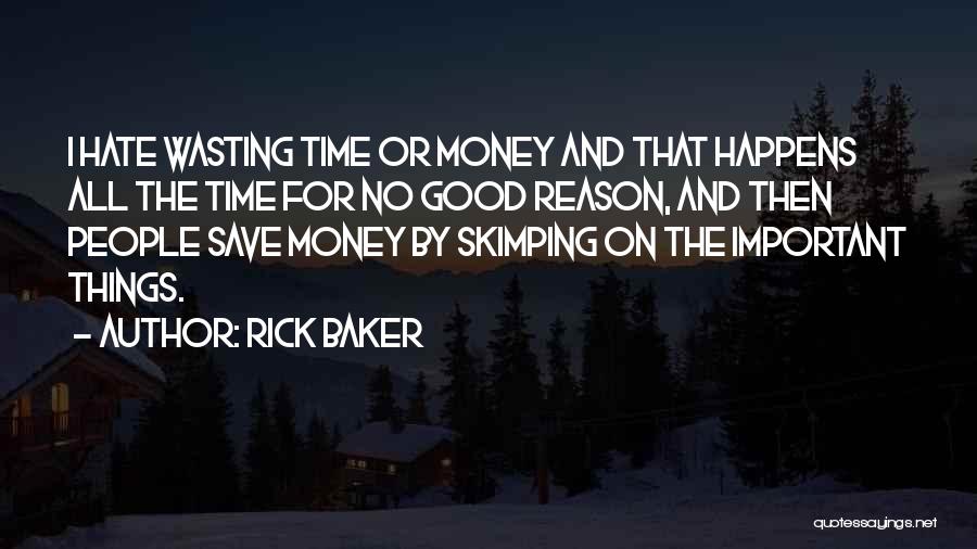 Rick Baker Quotes: I Hate Wasting Time Or Money And That Happens All The Time For No Good Reason, And Then People Save