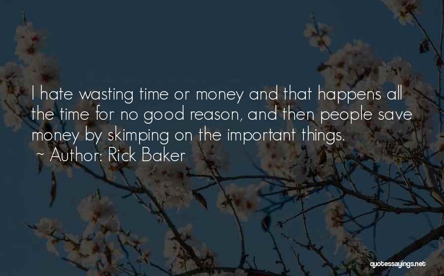 Rick Baker Quotes: I Hate Wasting Time Or Money And That Happens All The Time For No Good Reason, And Then People Save