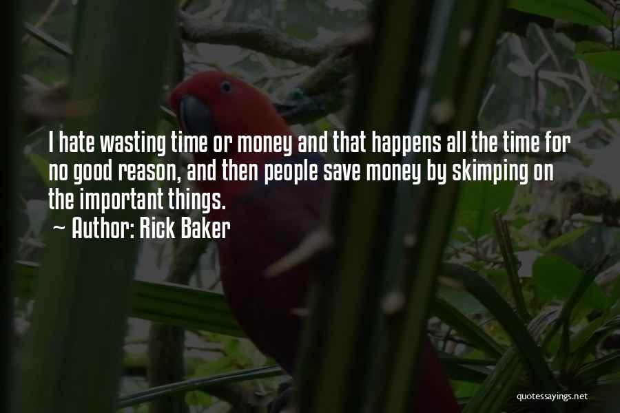 Rick Baker Quotes: I Hate Wasting Time Or Money And That Happens All The Time For No Good Reason, And Then People Save