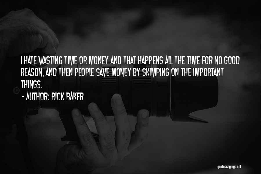 Rick Baker Quotes: I Hate Wasting Time Or Money And That Happens All The Time For No Good Reason, And Then People Save