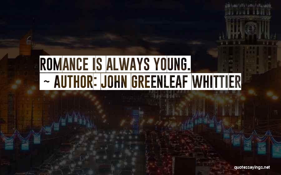 John Greenleaf Whittier Quotes: Romance Is Always Young.