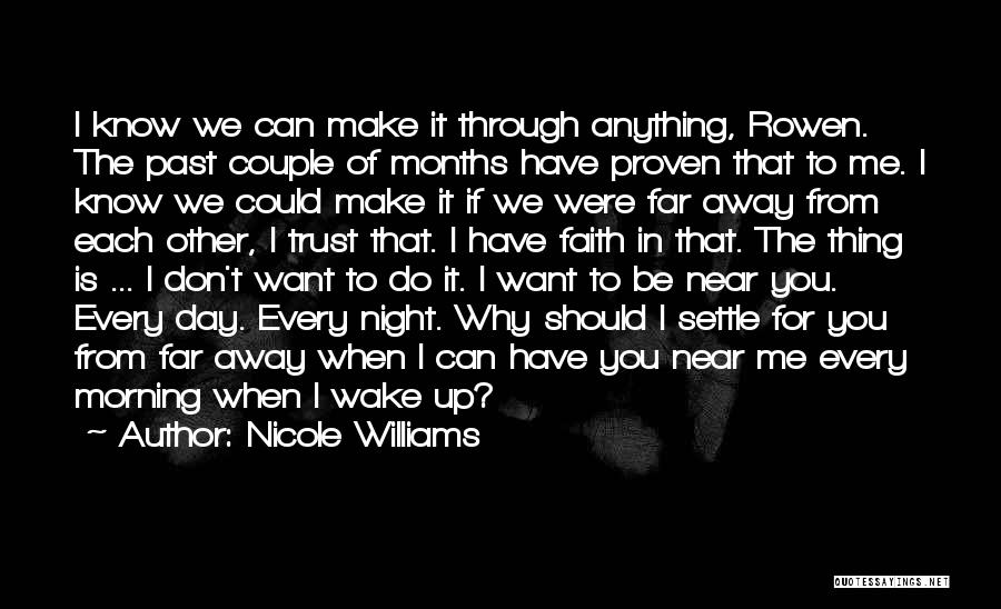 Nicole Williams Quotes: I Know We Can Make It Through Anything, Rowen. The Past Couple Of Months Have Proven That To Me. I