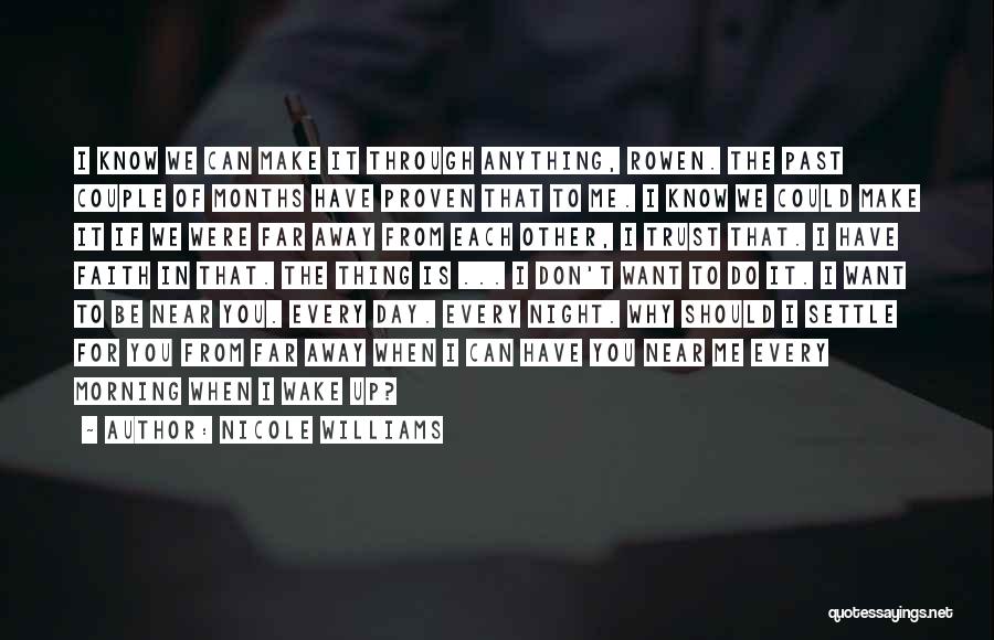 Nicole Williams Quotes: I Know We Can Make It Through Anything, Rowen. The Past Couple Of Months Have Proven That To Me. I