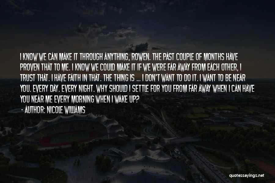 Nicole Williams Quotes: I Know We Can Make It Through Anything, Rowen. The Past Couple Of Months Have Proven That To Me. I