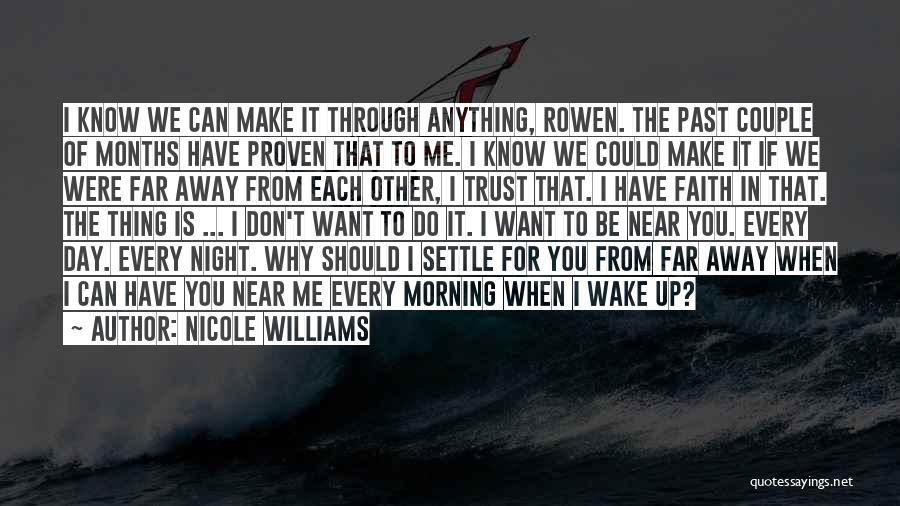 Nicole Williams Quotes: I Know We Can Make It Through Anything, Rowen. The Past Couple Of Months Have Proven That To Me. I