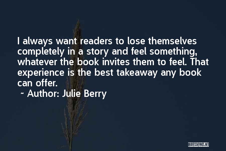 Julie Berry Quotes: I Always Want Readers To Lose Themselves Completely In A Story And Feel Something, Whatever The Book Invites Them To