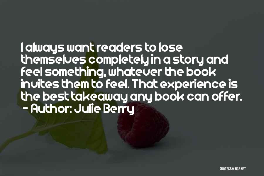 Julie Berry Quotes: I Always Want Readers To Lose Themselves Completely In A Story And Feel Something, Whatever The Book Invites Them To