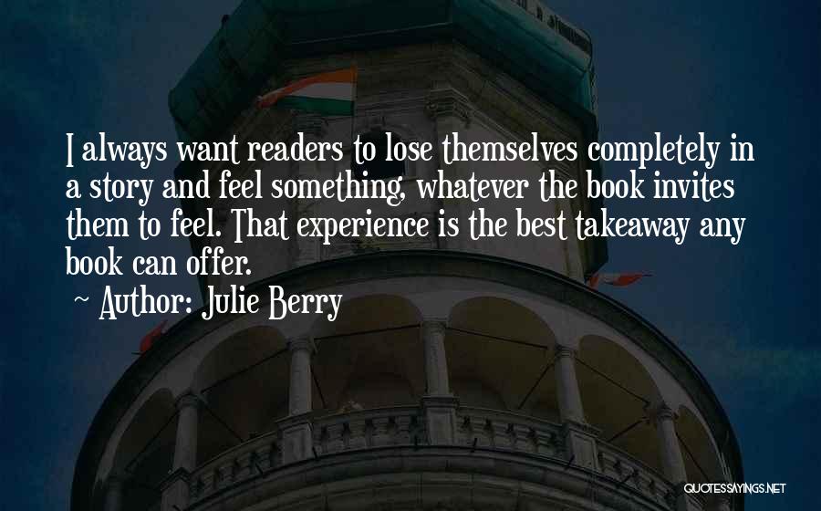 Julie Berry Quotes: I Always Want Readers To Lose Themselves Completely In A Story And Feel Something, Whatever The Book Invites Them To