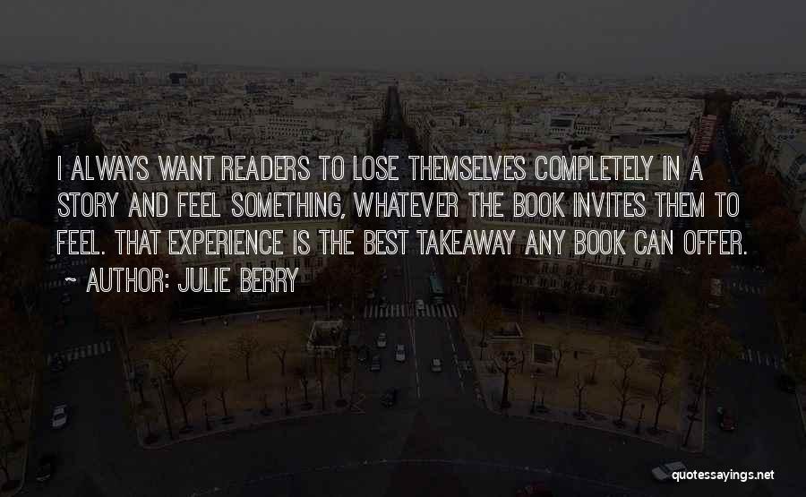 Julie Berry Quotes: I Always Want Readers To Lose Themselves Completely In A Story And Feel Something, Whatever The Book Invites Them To