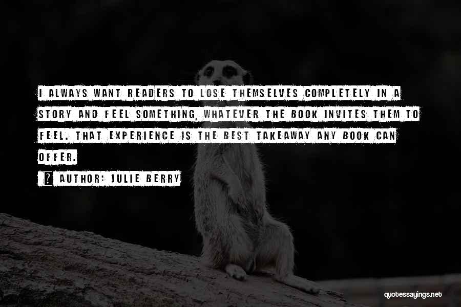 Julie Berry Quotes: I Always Want Readers To Lose Themselves Completely In A Story And Feel Something, Whatever The Book Invites Them To