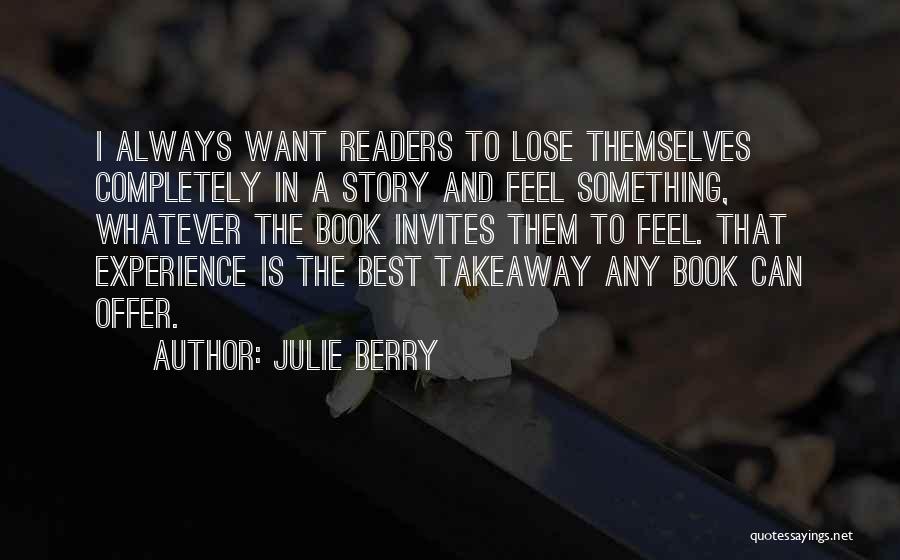 Julie Berry Quotes: I Always Want Readers To Lose Themselves Completely In A Story And Feel Something, Whatever The Book Invites Them To