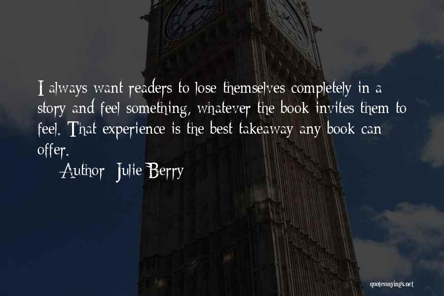 Julie Berry Quotes: I Always Want Readers To Lose Themselves Completely In A Story And Feel Something, Whatever The Book Invites Them To