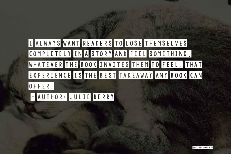 Julie Berry Quotes: I Always Want Readers To Lose Themselves Completely In A Story And Feel Something, Whatever The Book Invites Them To