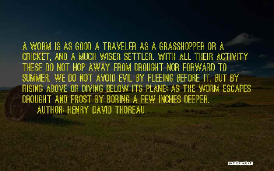 Henry David Thoreau Quotes: A Worm Is As Good A Traveler As A Grasshopper Or A Cricket, And A Much Wiser Settler. With All