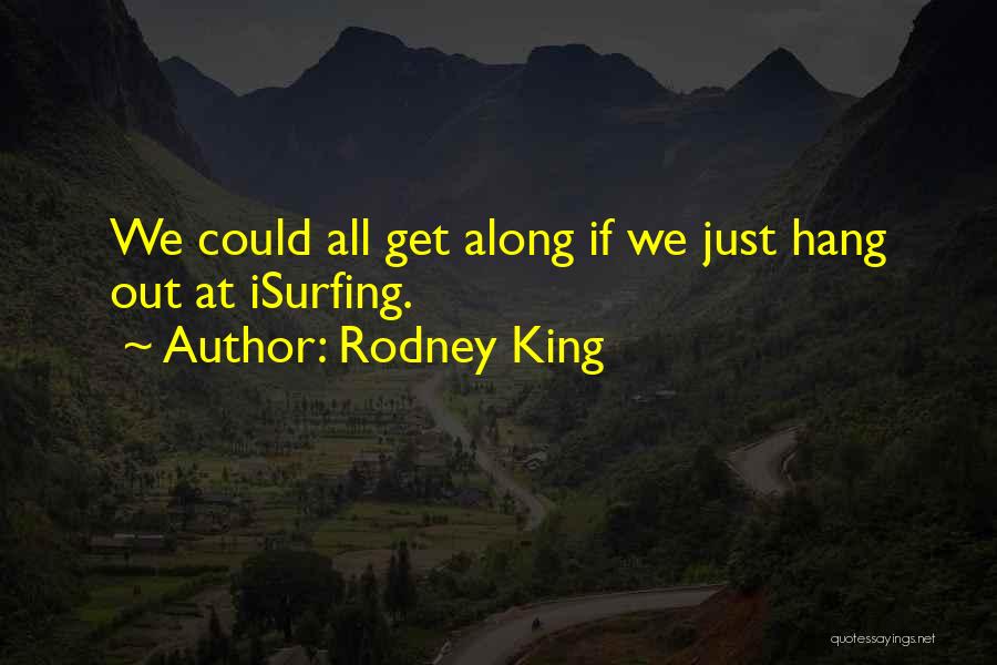 Rodney King Quotes: We Could All Get Along If We Just Hang Out At Isurfing.