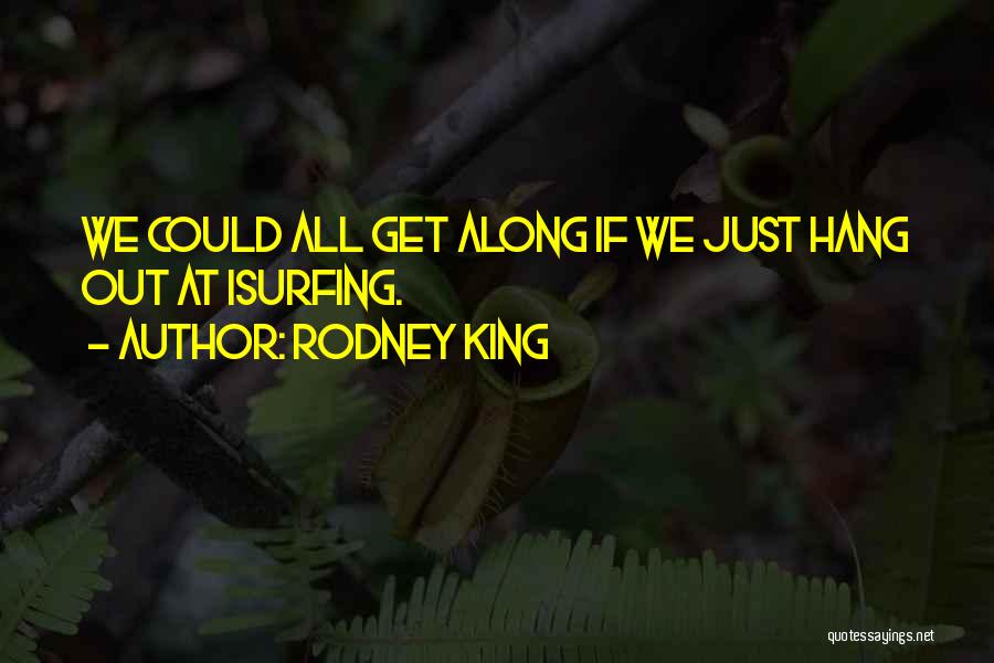 Rodney King Quotes: We Could All Get Along If We Just Hang Out At Isurfing.