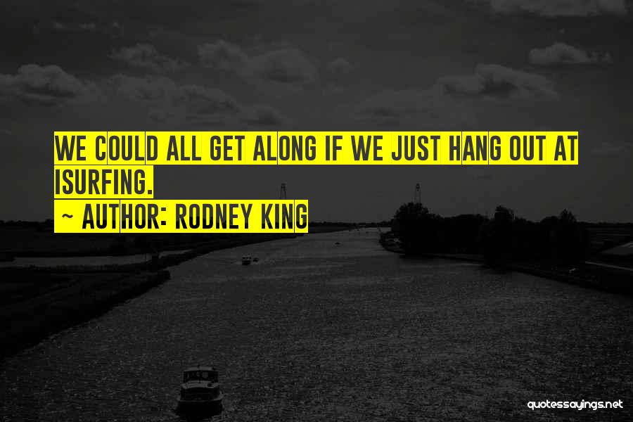 Rodney King Quotes: We Could All Get Along If We Just Hang Out At Isurfing.