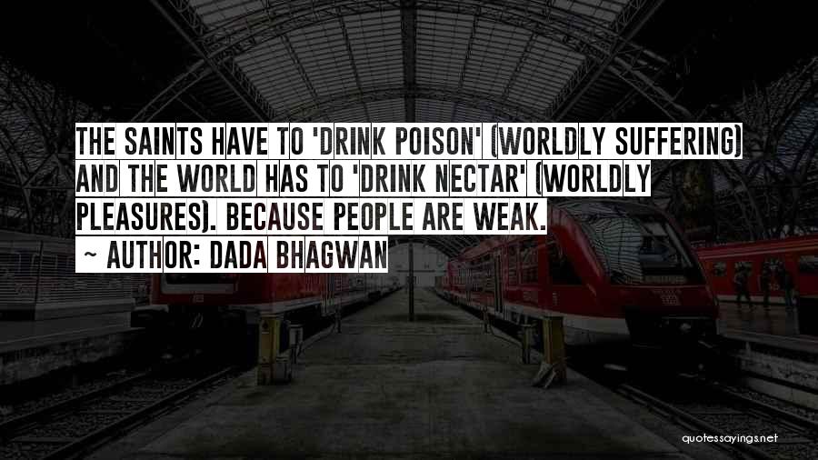 Dada Bhagwan Quotes: The Saints Have To 'drink Poison' (worldly Suffering) And The World Has To 'drink Nectar' (worldly Pleasures). Because People Are