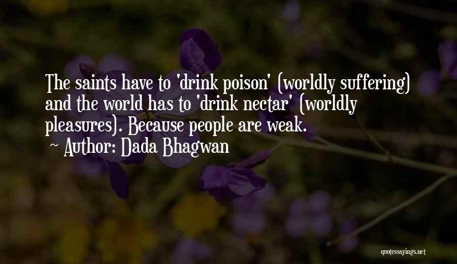 Dada Bhagwan Quotes: The Saints Have To 'drink Poison' (worldly Suffering) And The World Has To 'drink Nectar' (worldly Pleasures). Because People Are