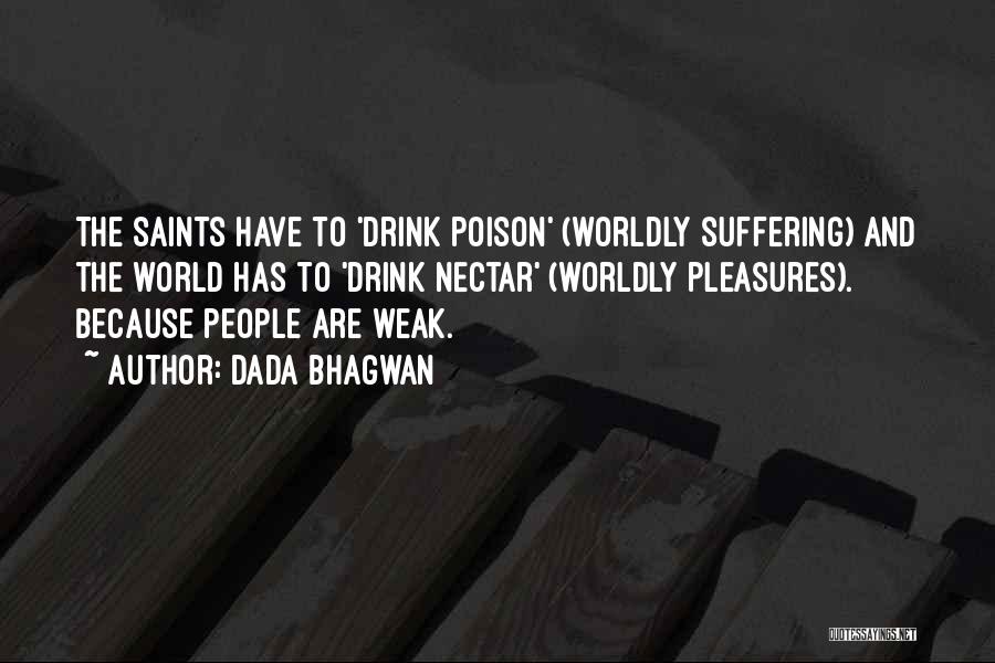 Dada Bhagwan Quotes: The Saints Have To 'drink Poison' (worldly Suffering) And The World Has To 'drink Nectar' (worldly Pleasures). Because People Are