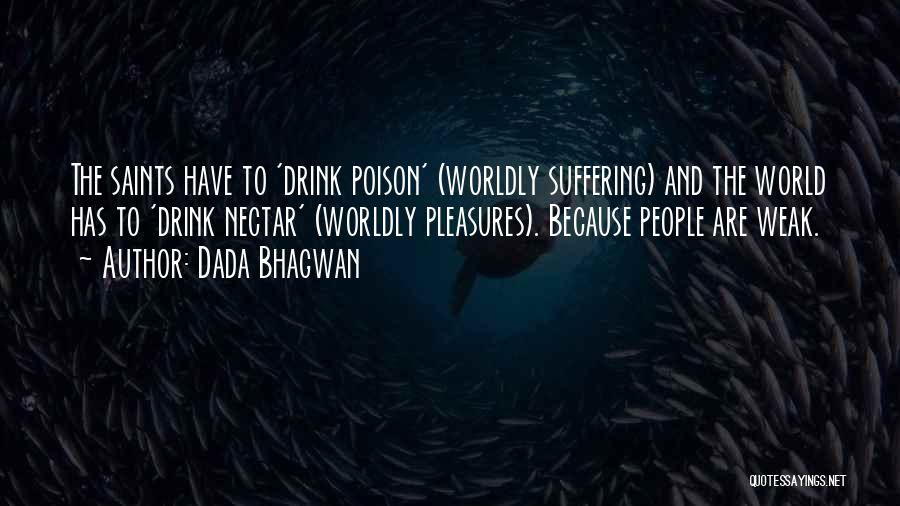 Dada Bhagwan Quotes: The Saints Have To 'drink Poison' (worldly Suffering) And The World Has To 'drink Nectar' (worldly Pleasures). Because People Are