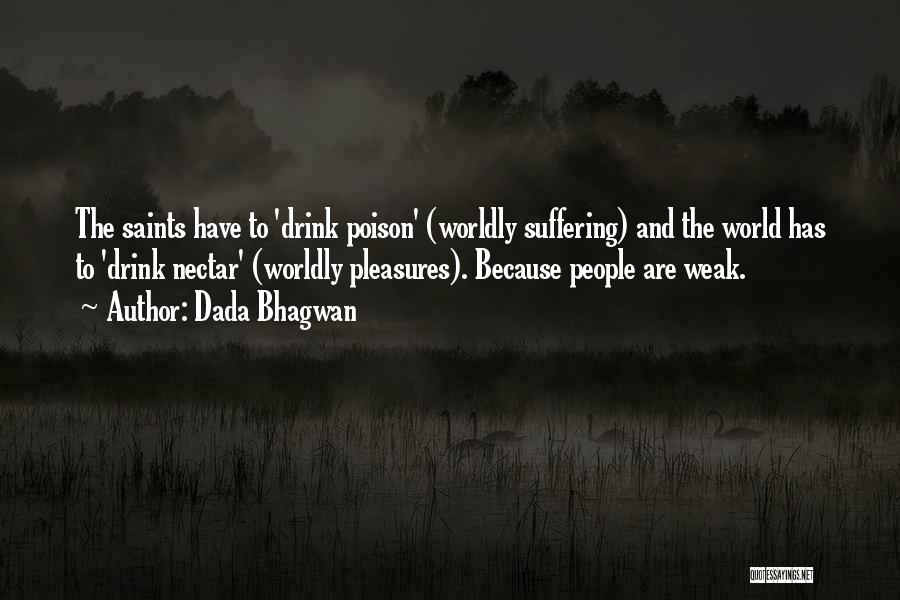 Dada Bhagwan Quotes: The Saints Have To 'drink Poison' (worldly Suffering) And The World Has To 'drink Nectar' (worldly Pleasures). Because People Are