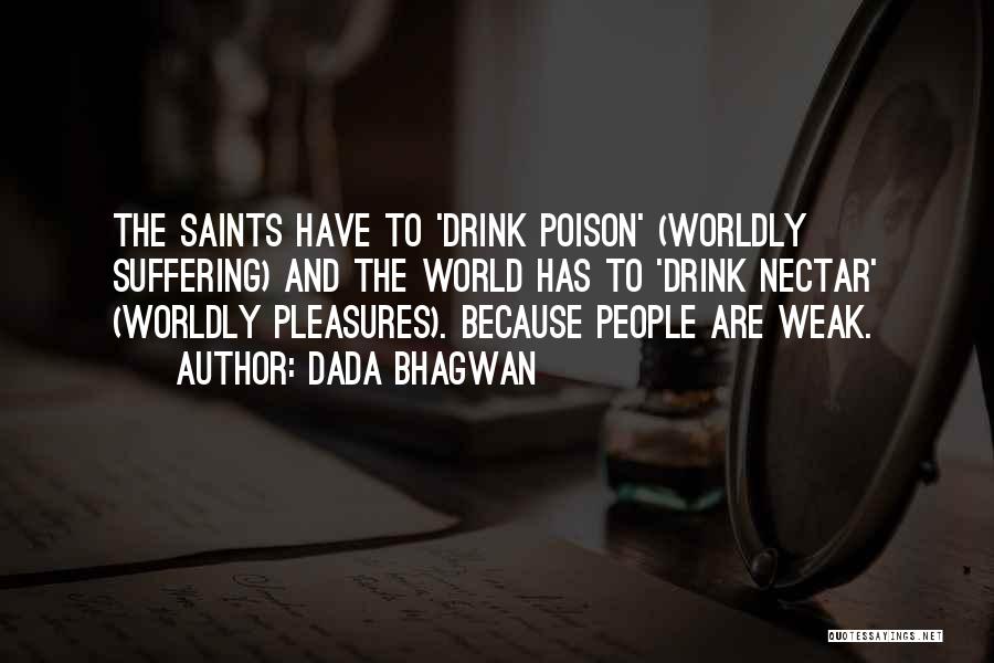 Dada Bhagwan Quotes: The Saints Have To 'drink Poison' (worldly Suffering) And The World Has To 'drink Nectar' (worldly Pleasures). Because People Are