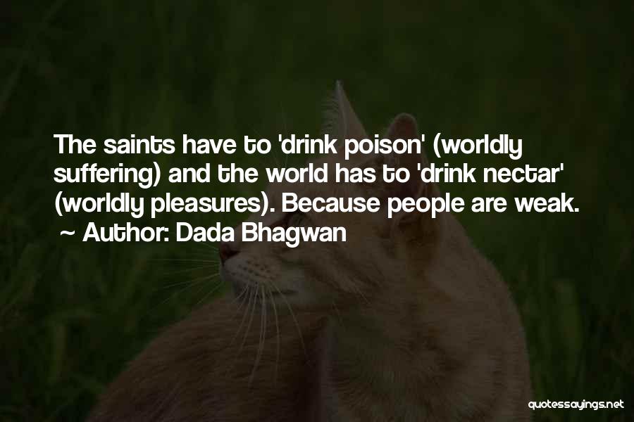 Dada Bhagwan Quotes: The Saints Have To 'drink Poison' (worldly Suffering) And The World Has To 'drink Nectar' (worldly Pleasures). Because People Are