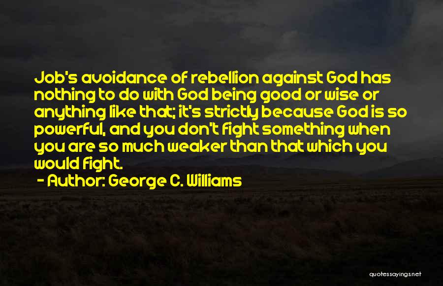 George C. Williams Quotes: Job's Avoidance Of Rebellion Against God Has Nothing To Do With God Being Good Or Wise Or Anything Like That;