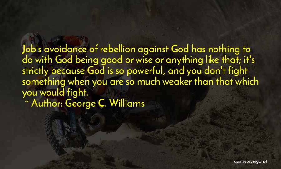 George C. Williams Quotes: Job's Avoidance Of Rebellion Against God Has Nothing To Do With God Being Good Or Wise Or Anything Like That;