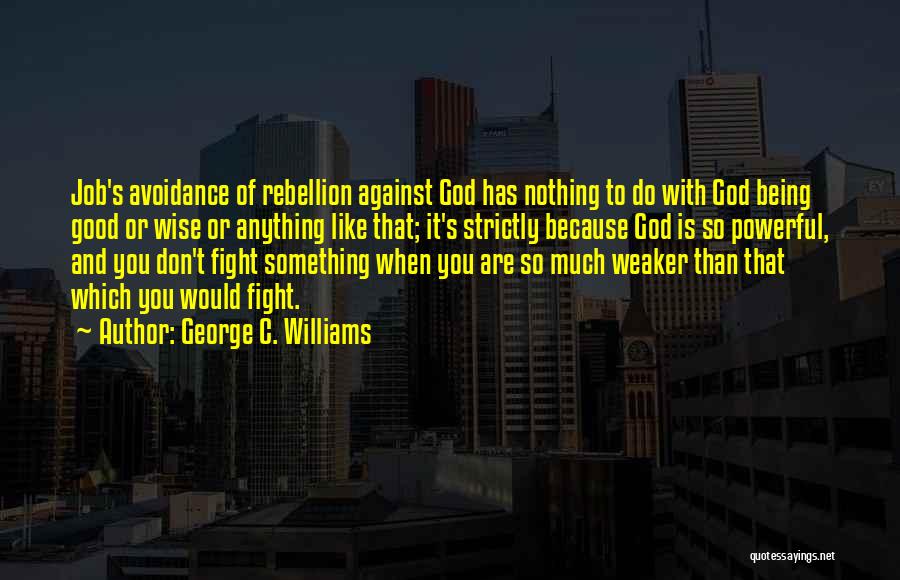 George C. Williams Quotes: Job's Avoidance Of Rebellion Against God Has Nothing To Do With God Being Good Or Wise Or Anything Like That;