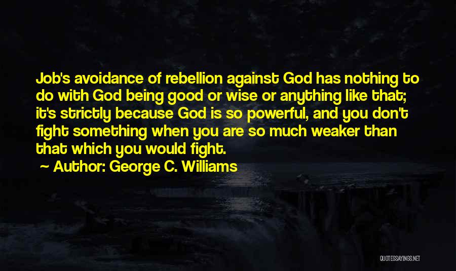 George C. Williams Quotes: Job's Avoidance Of Rebellion Against God Has Nothing To Do With God Being Good Or Wise Or Anything Like That;