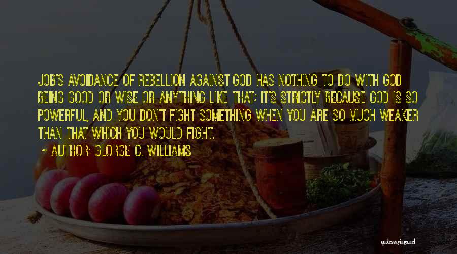 George C. Williams Quotes: Job's Avoidance Of Rebellion Against God Has Nothing To Do With God Being Good Or Wise Or Anything Like That;