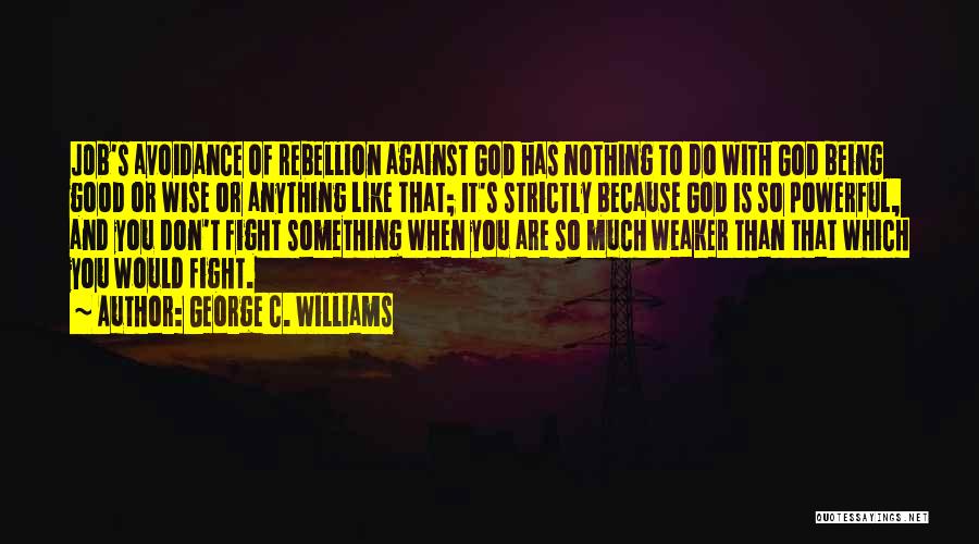 George C. Williams Quotes: Job's Avoidance Of Rebellion Against God Has Nothing To Do With God Being Good Or Wise Or Anything Like That;