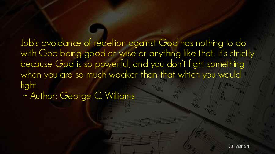 George C. Williams Quotes: Job's Avoidance Of Rebellion Against God Has Nothing To Do With God Being Good Or Wise Or Anything Like That;