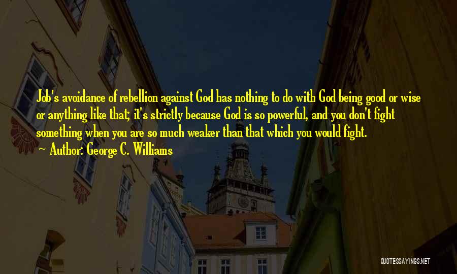 George C. Williams Quotes: Job's Avoidance Of Rebellion Against God Has Nothing To Do With God Being Good Or Wise Or Anything Like That;