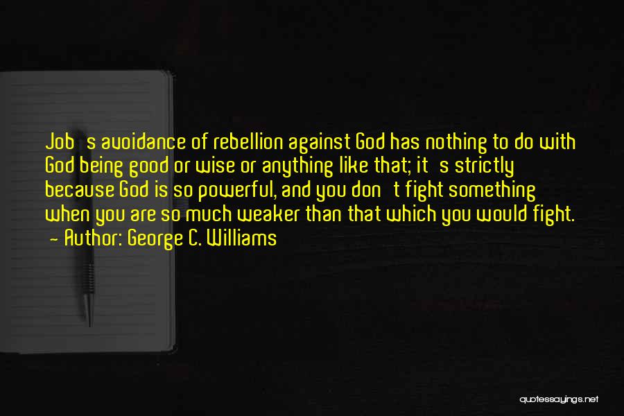 George C. Williams Quotes: Job's Avoidance Of Rebellion Against God Has Nothing To Do With God Being Good Or Wise Or Anything Like That;