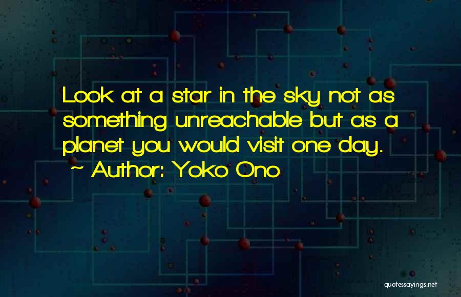 Yoko Ono Quotes: Look At A Star In The Sky Not As Something Unreachable But As A Planet You Would Visit One Day.
