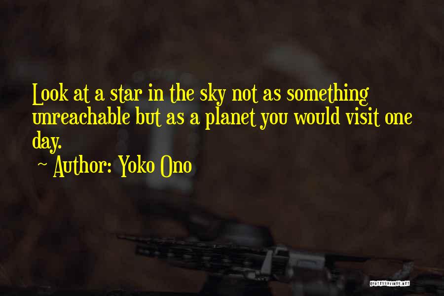 Yoko Ono Quotes: Look At A Star In The Sky Not As Something Unreachable But As A Planet You Would Visit One Day.