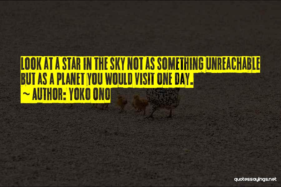 Yoko Ono Quotes: Look At A Star In The Sky Not As Something Unreachable But As A Planet You Would Visit One Day.