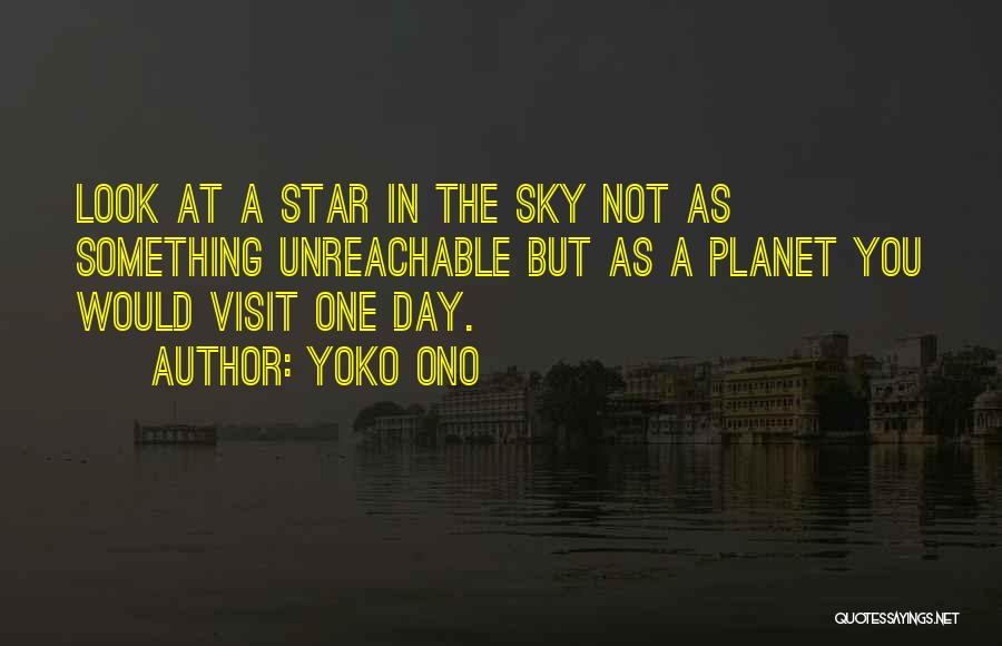 Yoko Ono Quotes: Look At A Star In The Sky Not As Something Unreachable But As A Planet You Would Visit One Day.