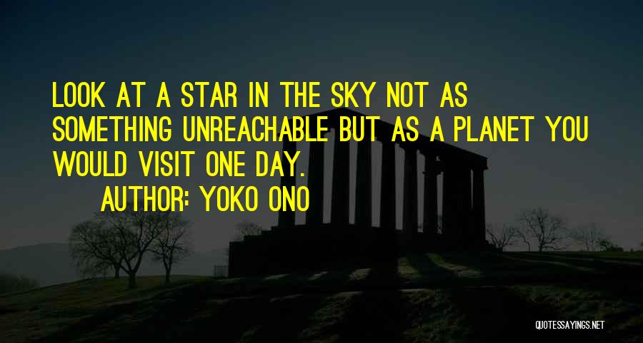 Yoko Ono Quotes: Look At A Star In The Sky Not As Something Unreachable But As A Planet You Would Visit One Day.