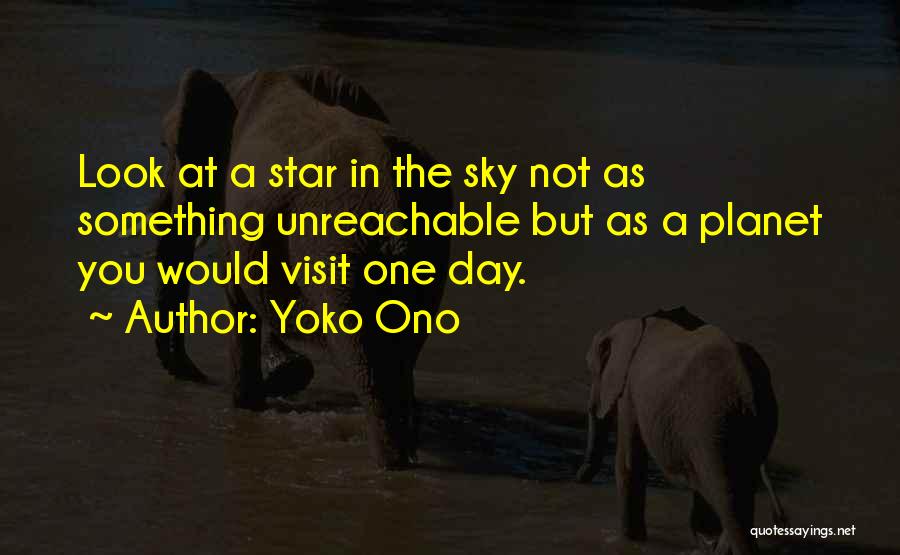 Yoko Ono Quotes: Look At A Star In The Sky Not As Something Unreachable But As A Planet You Would Visit One Day.