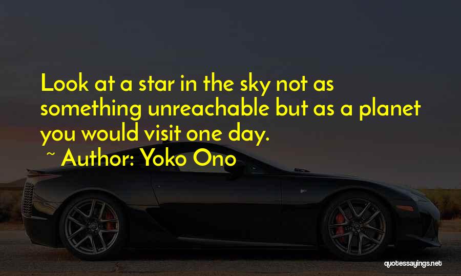 Yoko Ono Quotes: Look At A Star In The Sky Not As Something Unreachable But As A Planet You Would Visit One Day.