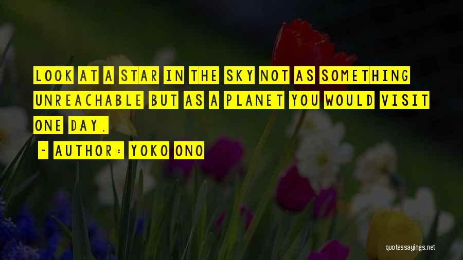 Yoko Ono Quotes: Look At A Star In The Sky Not As Something Unreachable But As A Planet You Would Visit One Day.